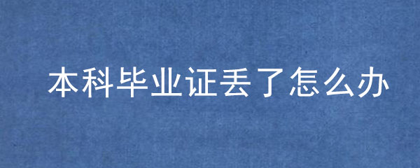 本科畢業(yè)證丟了怎么辦？