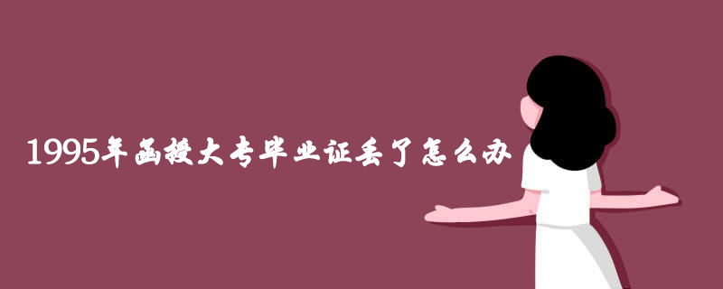 1995年函授大專畢業(yè)證丟了怎么辦？怎么補(bǔ)辦？