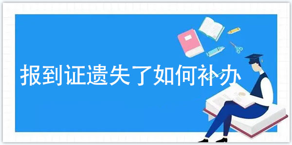 報(bào)到證如果遺失了如何補(bǔ)辦？