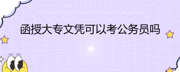 函授大專畢業(yè)證可以報(bào)考公務(wù)員嗎
